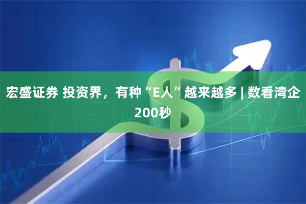 宏盛证券 投资界，有种“E人”越来越多 | 数看湾企200秒