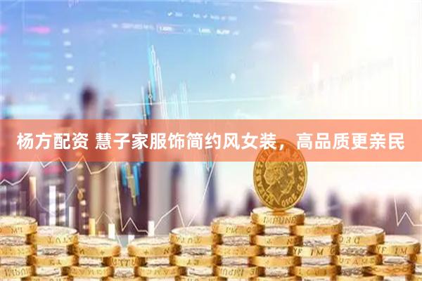 杨方配资 慧子家服饰简约风女装，高品质更亲民