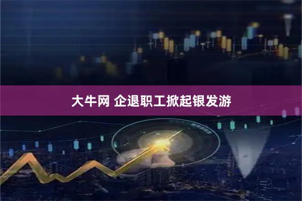 大牛网 企退职工掀起银发游