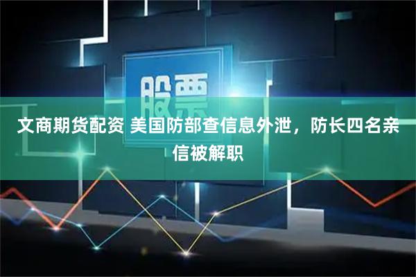 文商期货配资 美国防部查信息外泄，防长四名亲信被解职