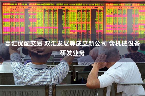 嘉汇优配交易 双汇发展等成立新公司 含机械设备研发业务