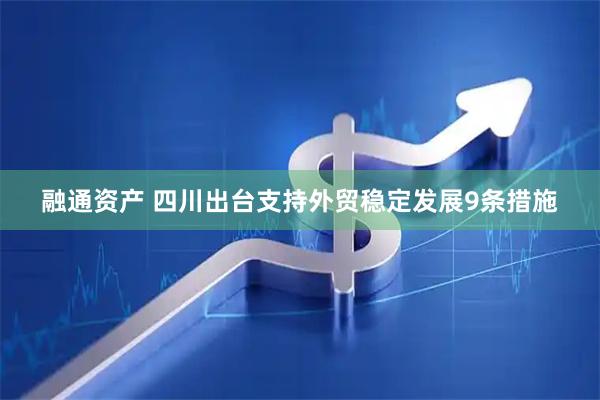 融通资产 四川出台支持外贸稳定发展9条措施