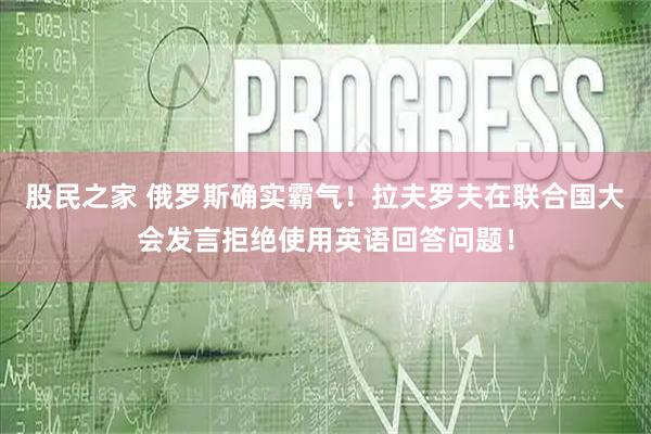 股民之家 俄罗斯确实霸气！拉夫罗夫在联合国大会发言拒绝使用英语回答问题！