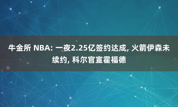 牛金所 NBA: 一夜2.25亿签约达成, 火箭伊森未续约, 科尔官宣霍福德