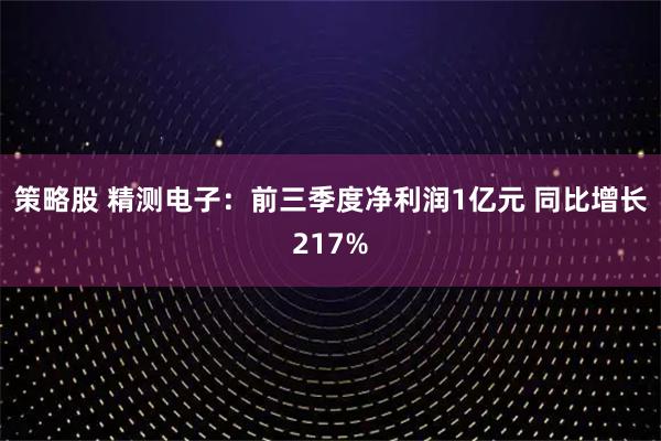 策略股 精测电子:前三季度净利润1亿元 同比增长217%